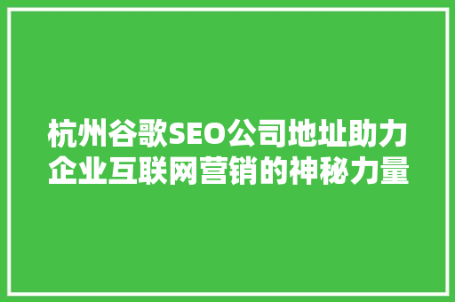 杭州谷歌SEO公司地址助力企业互联网营销的神秘力量