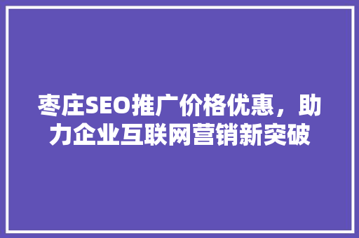 枣庄SEO推广价格优惠，助力企业互联网营销新突破