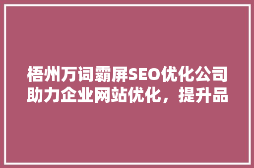 梧州万词霸屏SEO优化公司助力企业网站优化，提升品牌影响力
