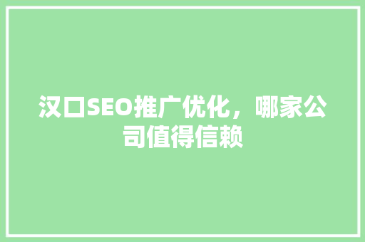 汉口SEO推广优化，哪家公司值得信赖