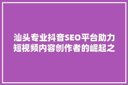 汕头专业抖音SEO平台助力短视频内容创作者的崛起之路