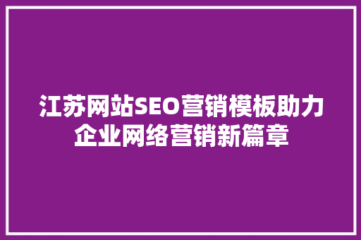 江苏网站SEO营销模板助力企业网络营销新篇章