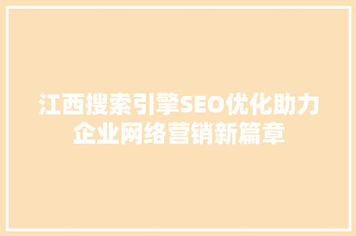 江西搜索引擎SEO优化助力企业网络营销新篇章