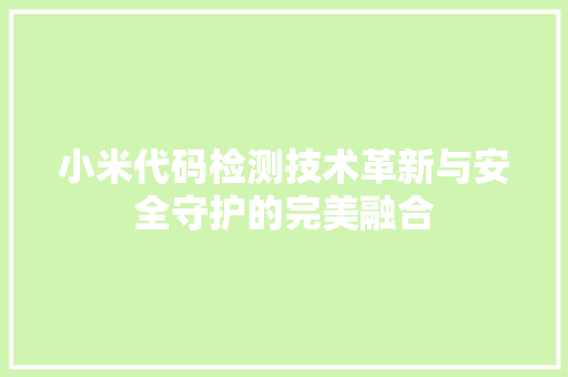 小米代码检测技术革新与安全守护的完美融合