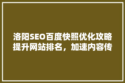 洛阳SEO百度快照优化攻略提升网站排名，加速内容传播