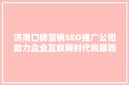 济南口碑营销SEO推广公司助力企业互联网时代脱颖而出