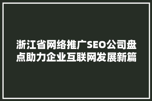 浙江省网络推广SEO公司盘点助力企业互联网发展新篇章