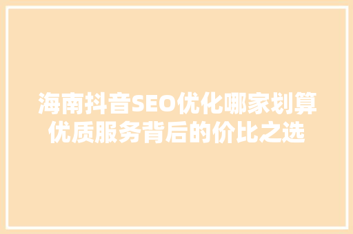 海南抖音SEO优化哪家划算优质服务背后的价比之选