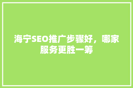 海宁SEO推广步骤好，哪家服务更胜一筹