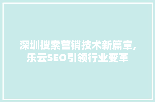 深圳搜索营销技术新篇章,乐云SEO引领行业变革