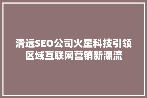 清远SEO公司火星科技引领区域互联网营销新潮流
