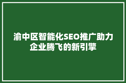 渝中区智能化SEO推广助力企业腾飞的新引擎