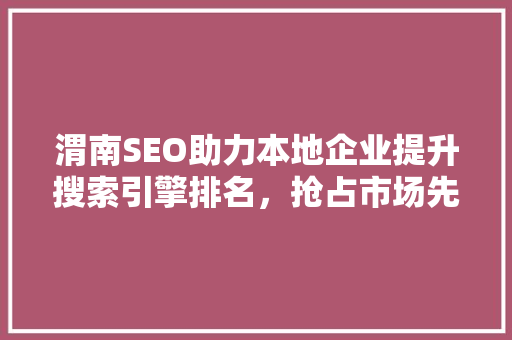 渭南SEO助力本地企业提升搜索引擎排名，抢占市场先机
