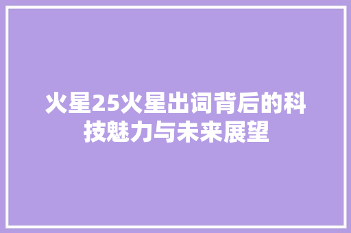 火星25火星出词背后的科技魅力与未来展望