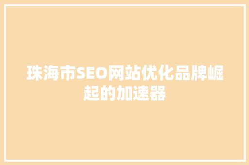 珠海市SEO网站优化品牌崛起的加速器