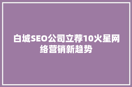 白城SEO公司立荐10火星网络营销新趋势