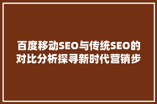 百度移动SEO与传统SEO的对比分析探寻新时代营销步骤