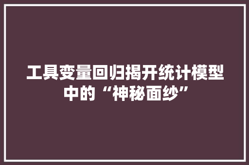 工具变量回归揭开统计模型中的“神秘面纱”