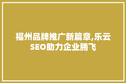 福州品牌推广新篇章,乐云SEO助力企业腾飞