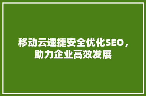 移动云速捷安全优化SEO，助力企业高效发展