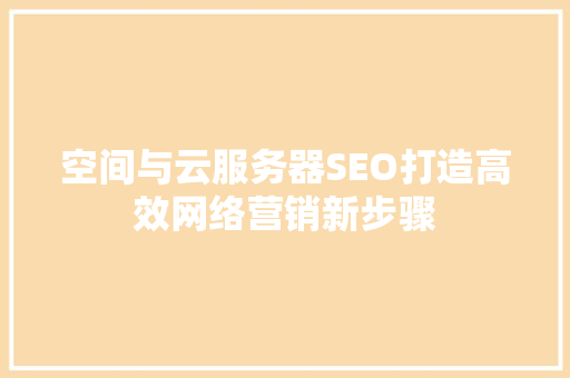 空间与云服务器SEO打造高效网络营销新步骤