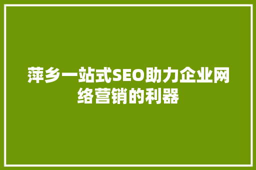 萍乡一站式SEO助力企业网络营销的利器
