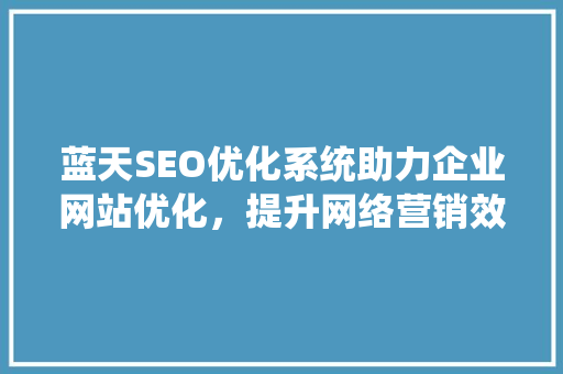 蓝天SEO优化系统助力企业网站优化，提升网络营销效果