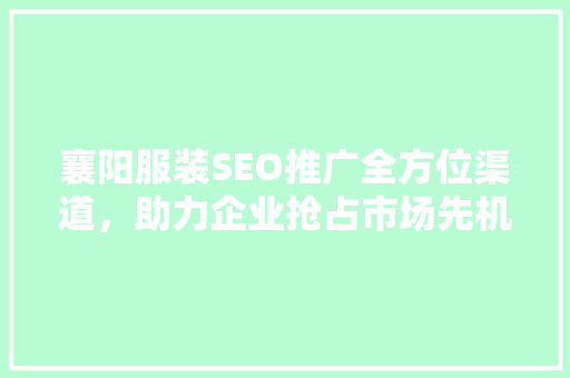 襄阳服装SEO推广全方位渠道，助力企业抢占市场先机