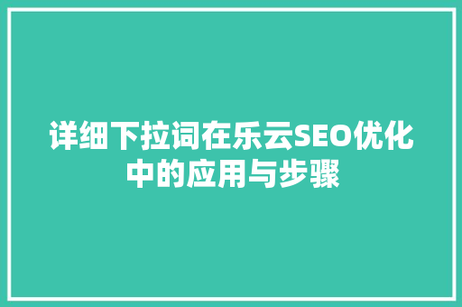 详细下拉词在乐云SEO优化中的应用与步骤