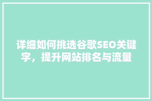 详细如何挑选谷歌SEO关键字，提升网站排名与流量
