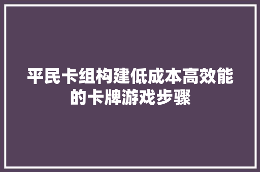 平民卡组构建低成本高效能的卡牌游戏步骤