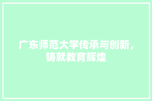 广东师范大学传承与创新，铸就教育辉煌