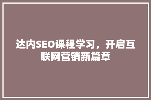 达内SEO课程学习，开启互联网营销新篇章