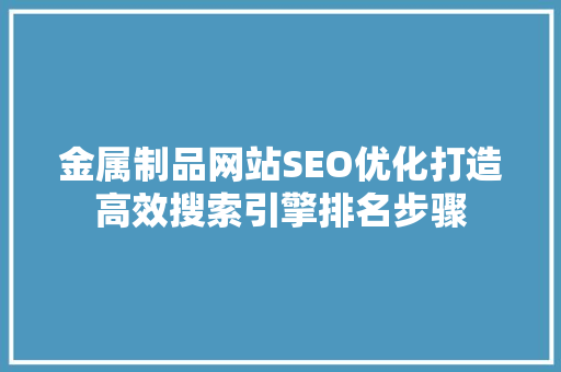 金属制品网站SEO优化打造高效搜索引擎排名步骤