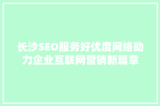 长沙SEO服务好优度网络助力企业互联网营销新篇章