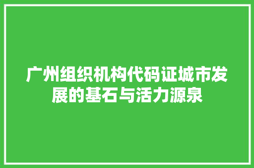 广州组织机构代码证城市发展的基石与活力源泉