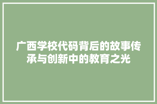 广西学校代码背后的故事传承与创新中的教育之光