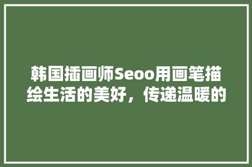 韩国插画师Seoo用画笔描绘生活的美好，传递温暖的情感
