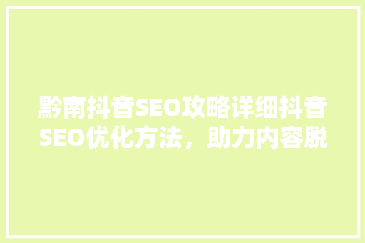黔南抖音SEO攻略详细抖音SEO优化方法，助力内容脱颖而出