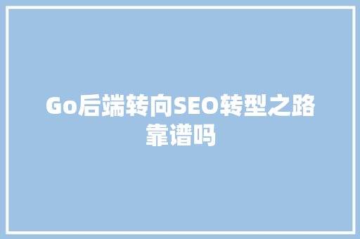 Go后端转向SEO转型之路靠谱吗