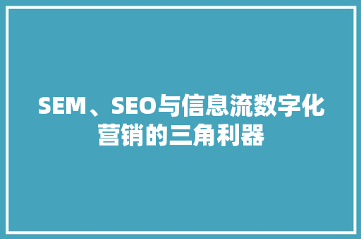 SEM、SEO与信息流数字化营销的三角利器