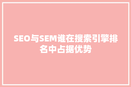 SEO与SEM谁在搜索引擎排名中占据优势