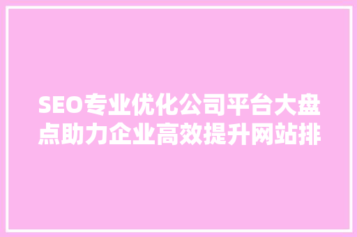 SEO专业优化公司平台大盘点助力企业高效提升网站排名