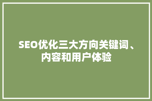 SEO优化三大方向关键词、内容和用户体验  第1张