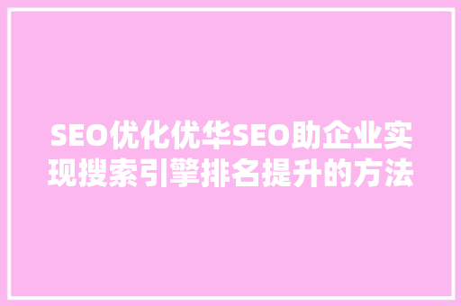 SEO优化优华SEO助企业实现搜索引擎排名提升的方法