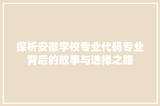 探析安徽学校专业代码专业背后的故事与选择之路