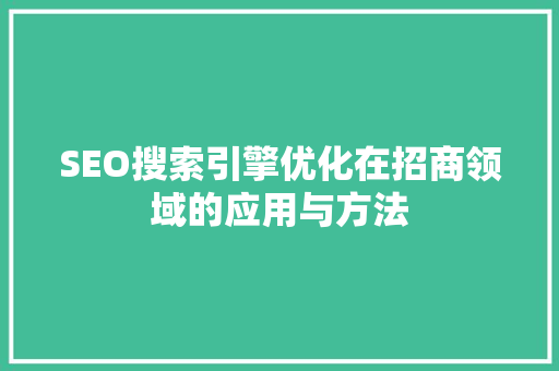 SEO搜索引擎优化在招商领域的应用与方法