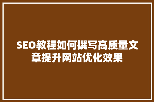 SEO教程如何撰写高质量文章提升网站优化效果