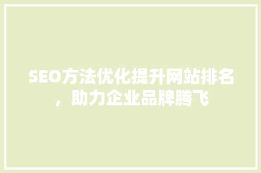 SEO方法优化提升网站排名，助力企业品牌腾飞