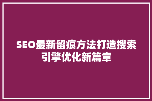 SEO最新留痕方法打造搜索引擎优化新篇章